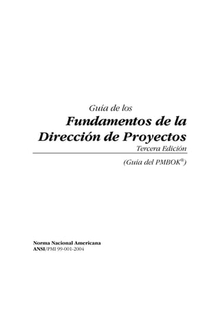 Guía de los
Fundamentos de la
Dirección de Proyectos
Tercera Edición
(Guía del PMBOK®
)
Norma Nacional Americana
ANSI/PMI 99-001-2004
 