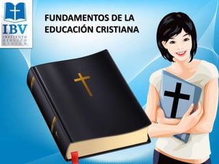 FUNDAMENTOS DE LA
EDUCACIÓN CRISTIANA
 
