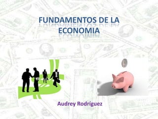 FUNDAMENTOS DE LA
    ECONOMIA




   Audrey Rodríguez
 