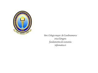 Unv. Colegio mayor de Cundinamarca
erica Góngora
fundamentos de economía
informatica ii
 
