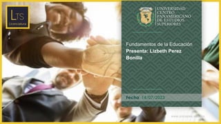 www.unicepes.edu.mx
Fecha: 14/07/2023
Fundamentos de la Educación
Presenta: Lizbeth Perez
Bonilla
 