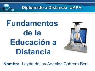 Diplomado a Distancia UAPADiplomado a Distancia UAPA
Fundamentos
de la
Educación a
Distancia
Nombre: Layda de los Angeles Cabrera Ben
 