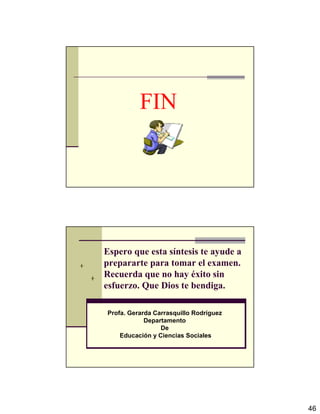 46
FIN
Espero que esta síntesis te ayude a
prepararte para tomar el examen.
Recuerda que no hay éxito sin
esfuerzo. Que Dios te bendiga.
Profa. Gerarda Carrasquillo Rodríguez
Departamento
De
Educación y Ciencias Sociales
 