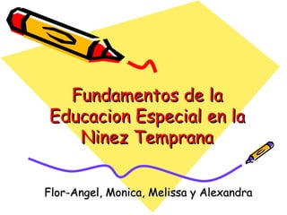Fundamentos de la
 Educacion Especial en la
    Ninez Temprana


Flor-Angel, Monica, Melissa y Alexandra
 
