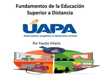 Fundamentos de la Educación
Superior a Distancia
Por Fausto Hilario
 