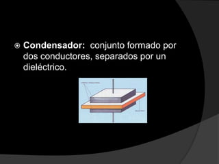 

Condensador: conjunto formado por
dos conductores, separados por un
dieléctrico.

 