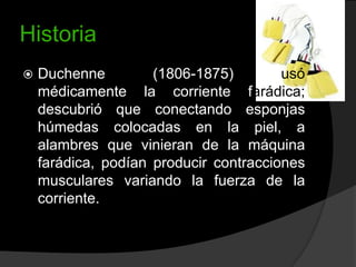 Historia


Duchenne
(1806-1875)
usó
médicamente la corriente farádica;
descubrió que conectando esponjas
húmedas colocadas en la piel, a
alambres que vinieran de la máquina
farádica, podían producir contracciones
musculares variando la fuerza de la
corriente.

 