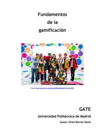 Fundamentos
de la
gamificación
Fuente: http://www.flickr.com/photos/89458386@N07/16124943257
GATE
Universidad Politécnica de Madrid
Autor: Oriol Borrás Gené
 