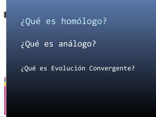 ¿Qué es homólogo?
¿Qué es análogo?
¿Qué es Evolución Convergente?
 
