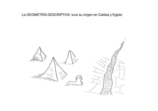 La GEOMETRÍA DESCRIPTIVA tuvo su origen en Caldea y Egipto
 