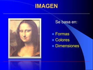IMAGEN

        Se basa en:

     Formas
     Colores
     Dimensiones
 