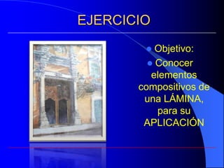 EJERCICIO
          Objetivo:
          Conocer
          elementos
       compositivos de
        una LÁMINA,
           para su
        APLICACIÓN
 