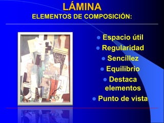 LÁMINA
ELEMENTOS DE COMPOSICIÓN:


                Espacio útil
                Regularidad
                  Sencillez
                 Equilibrio
                  Destaca
                  elementos
               Punto de vista
 