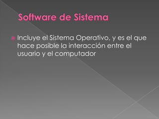    Incluye el Sistema Operativo, y es el que
    hace posible la interacción entre el
    usuario y el computador
 