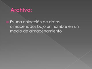    Es una colección de datos
    almacenados bajo un nombre en un
    medio de almacenamiento
 