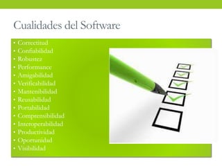 Cualidades del Software
• Correctitud
• Confiabilidad
• Robustez
• Performance
• Amigabilidad
• Verificabilidad
• Mantenibilidad
• Reusabilidad
• Portabilidad
• Comprensibilidad
• Interoperabilidad
• Productividad
• Oportunidad
• Visibilidad
 