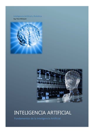 Inteligencia Artificial y Robótica
Ing. Paco Márquez

INTELIGENCIA ARTIFICIAL
Fundamentos de la Inteligencia Artificial

 
