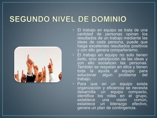 • El trabajo en equipo se trata de una
cantidad de personas opinan los
resultados de un trabajo mediante las
ideas de cada...