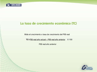 Mide el crecimiento o tasa de crecimiento del PIB real   TC = PIB real año actual – PIB real año anterior   X 100    PIB real año anterior 