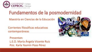 Maestría en Ciencias de la Educación
Corrientes filosóficas educativas
contemporáneas
Presentan:
L.E.O. María Ángela Vicente Ruiz
Psic. Karla Yasmín Pozo Pérez
 
