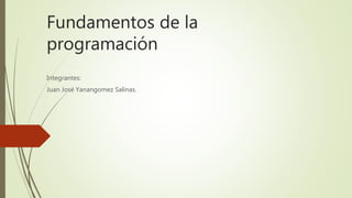 Fundamentos de la
programación
Integrantes:
Juan José Yanangomez Salinas.
 