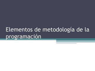 Elementos de metodología de la
programación
 