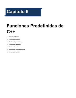 Capítulo 6


Funciones Predefinidas de
C++
6.1 Concepto de Función

6.2 Funciones Aritméticas

6.3 Funciones trigonométricas

6.4 Funciones de caracteres

6.5 Funciones de Cadena

6.6 Generador de números aleatorios

6.7 De Control de pantalla
 