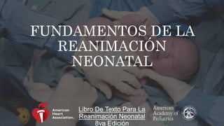 FUNDAMENTOS DE LA
REANIMACIÓN
NEONATAL
Libro De Texto Para La
Reanimación Neonatal
8va Edición
 