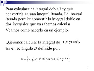 Para calcular una integral doble hay que
convertirla en una integral iterada. La integral
iterada permite convertir la int...