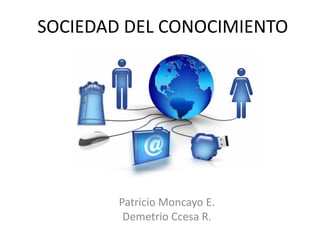 SOCIEDAD DEL CONOCIMIENTO
Patricio Moncayo E.
Demetrio Ccesa R.
 