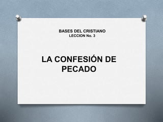 LA CONFESIÓN DE
PECADO
BASES DEL CRISTIANO
LECCION No. 3
 