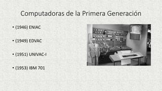 Computadoras de la Primera Generación
• (1946) ENIAC
• (1949) EDVAC
• (1951) UNIVAC-I
• (1953) IBM 701
 