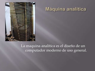 La maquina analítica es el diseño de un
computador moderno de uso general.
 