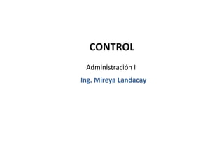 CONTROL
 Administración I
Ing. Mireya Landacay
 