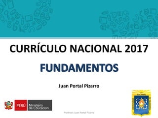 Juan Portal Pizarro
CURRÍCULO NACIONAL 2017
Profesor: Juan Portal Pïzarro 1
 