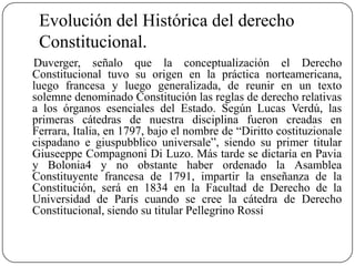 Evolución del Histórica del derecho
Constitucional.
Duverger, señalo que la conceptualización el Derecho
Constitucional tu...