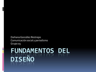 Fundamentos del diseño Daihana González Restrepo Comunicación social y periodismo Grupo 03 