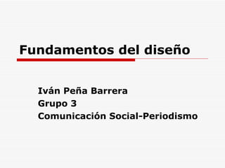 Fundamentos del diseño Iván Peña Barrera Grupo 3 Comunicación Social-Periodismo 