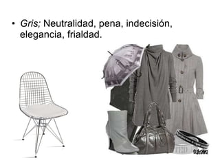 Gris;  Neutralidad, pena, indecisión, elegancia, frialdad. 