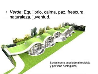 Verde ; Equilibrio, calma, paz, frescura, naturaleza, juventud.  Socialmente asociado al reciclaje y políticas ecologistas. 