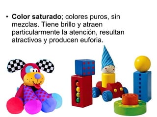 Color saturado ; colores puros, sin mezclas. Tiene brillo y atraen particularmente la atención, resultan atractivos y producen euforia. 