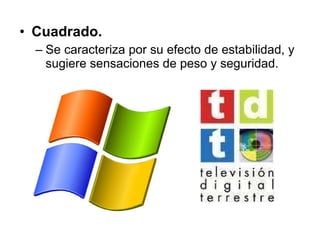 Cuadrado.  Se caracteriza por su efecto de estabilidad, y sugiere sensaciones de peso y seguridad. 