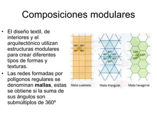 Composiciones modulares El diseño textil, de interiores y el arquitectónico utilizan estructuras modulares para crear diferentes tipos de formas y texturas. Las redes formadas por polígonos regulares se denominan  mallas , estas se obtiene si la suma de sus ángulos son submúltiplos de 360º  