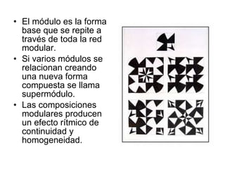El módulo es la forma base que se repite a través de toda la red modular. Si varios módulos se relacionan creando una nueva forma compuesta se llama supermódulo. Las composiciones modulares producen un efecto rítmico de continuidad y homogeneidad.  