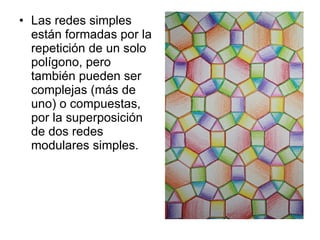 Las redes simples están formadas por la repetición de un solo polígono, pero también pueden ser complejas (más de uno) o compuestas, por la superposición de dos redes modulares simples.  