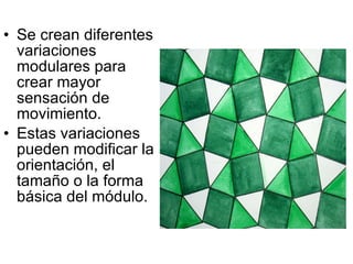 Se crean diferentes variaciones modulares para crear mayor sensación de movimiento. Estas variaciones pueden modificar la orientación, el tamaño o la forma básica del módulo. 