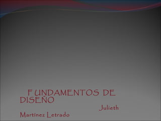 F UNDAMENTOS  DE  DISEÑO  Julieth  Martínez Letrado 