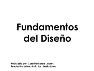 Fundamentos
      del Diseño

Realizado por: Carolina Borda Linares
Fundación Universitaria los Libertadores
 