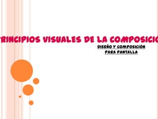 PRINCIPIOS VISUALES DE LA COMPOSICIÓ
                      Diseño y Composición
                         Para Pantalla
 