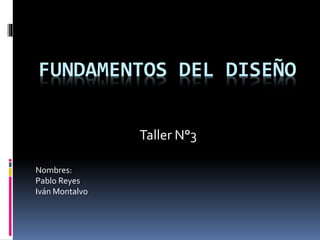 FUNDAMENTOS DEL DISEÑO
Taller N°3
Nombres:
Pablo Reyes
Iván Montalvo
 